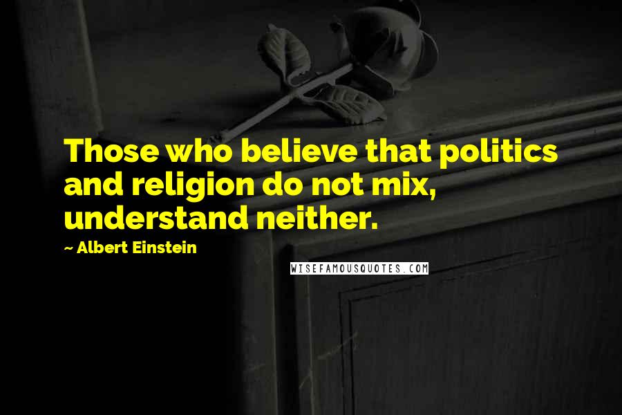 Albert Einstein Quotes: Those who believe that politics and religion do not mix, understand neither.