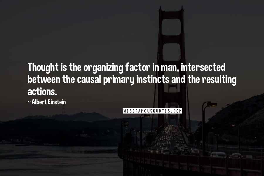 Albert Einstein Quotes: Thought is the organizing factor in man, intersected between the causal primary instincts and the resulting actions.