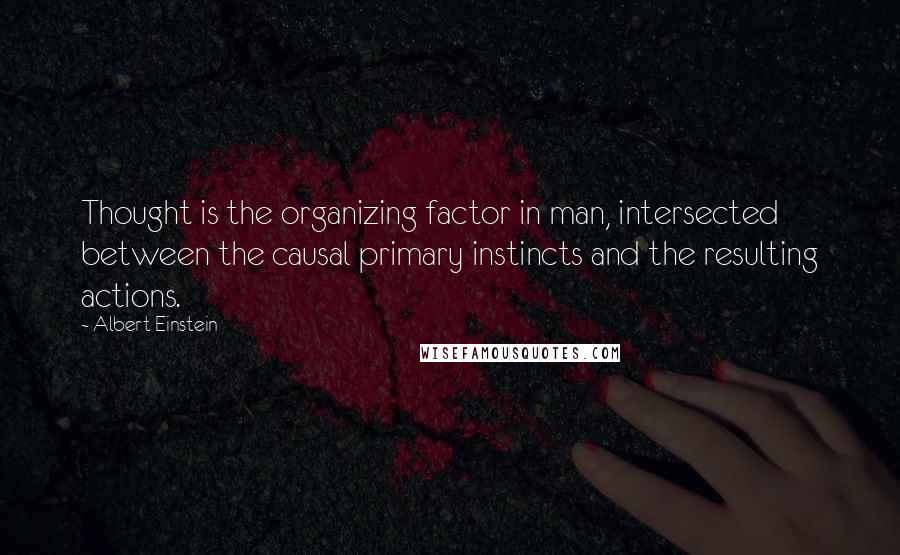 Albert Einstein Quotes: Thought is the organizing factor in man, intersected between the causal primary instincts and the resulting actions.