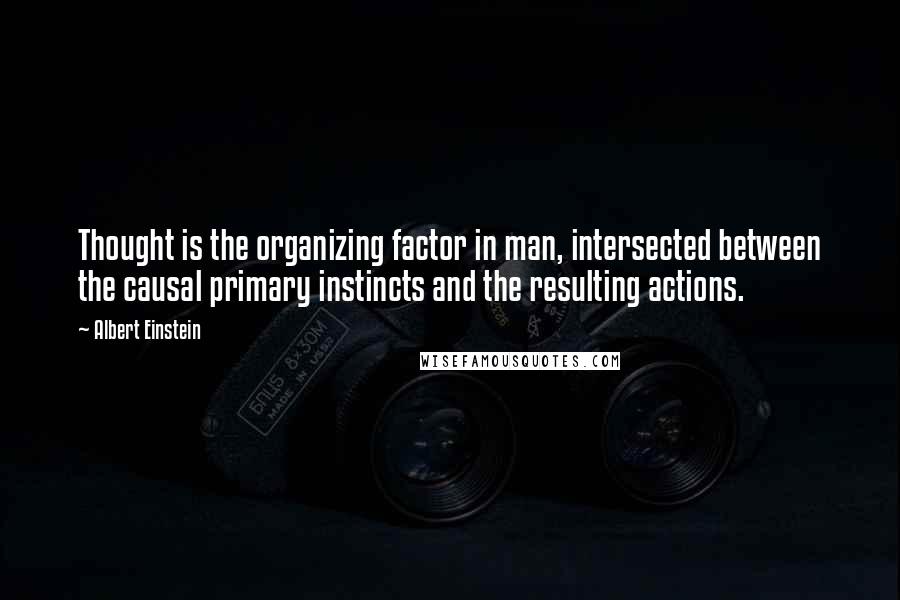 Albert Einstein Quotes: Thought is the organizing factor in man, intersected between the causal primary instincts and the resulting actions.