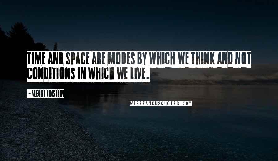 Albert Einstein Quotes: Time and space are modes by which we think and not conditions in which we live.