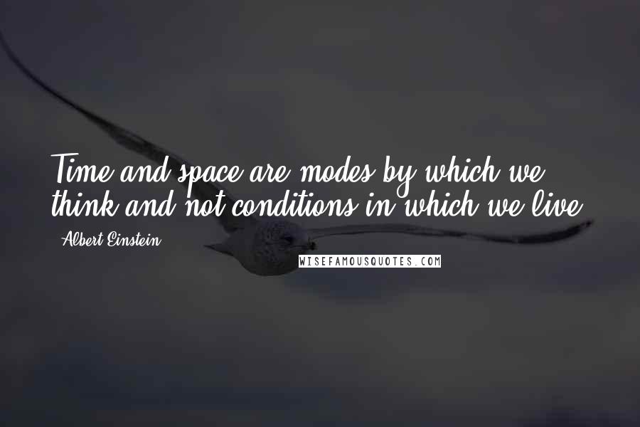 Albert Einstein Quotes: Time and space are modes by which we think and not conditions in which we live.