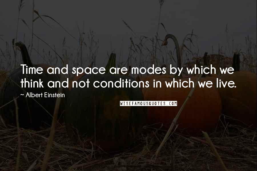 Albert Einstein Quotes: Time and space are modes by which we think and not conditions in which we live.