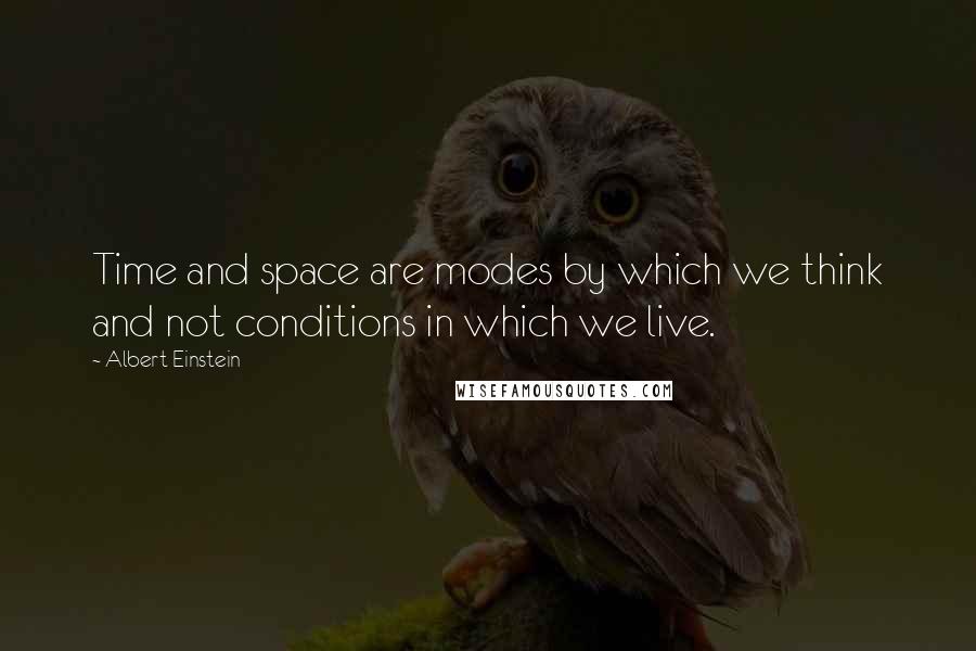 Albert Einstein Quotes: Time and space are modes by which we think and not conditions in which we live.