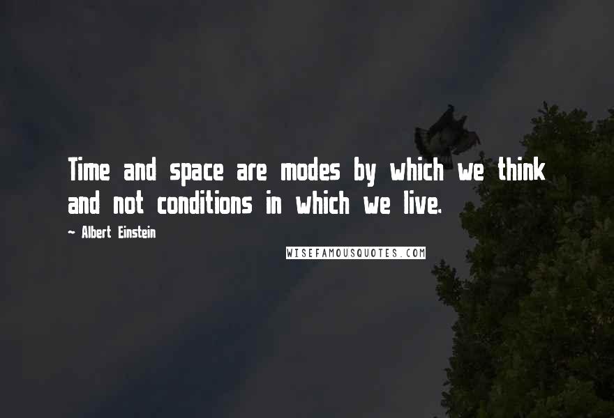 Albert Einstein Quotes: Time and space are modes by which we think and not conditions in which we live.