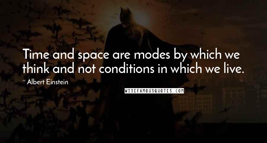 Albert Einstein Quotes: Time and space are modes by which we think and not conditions in which we live.