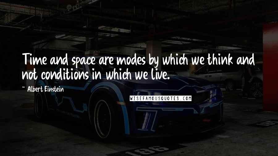 Albert Einstein Quotes: Time and space are modes by which we think and not conditions in which we live.