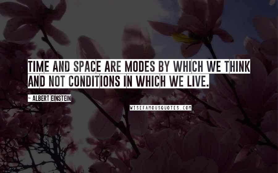 Albert Einstein Quotes: Time and space are modes by which we think and not conditions in which we live.