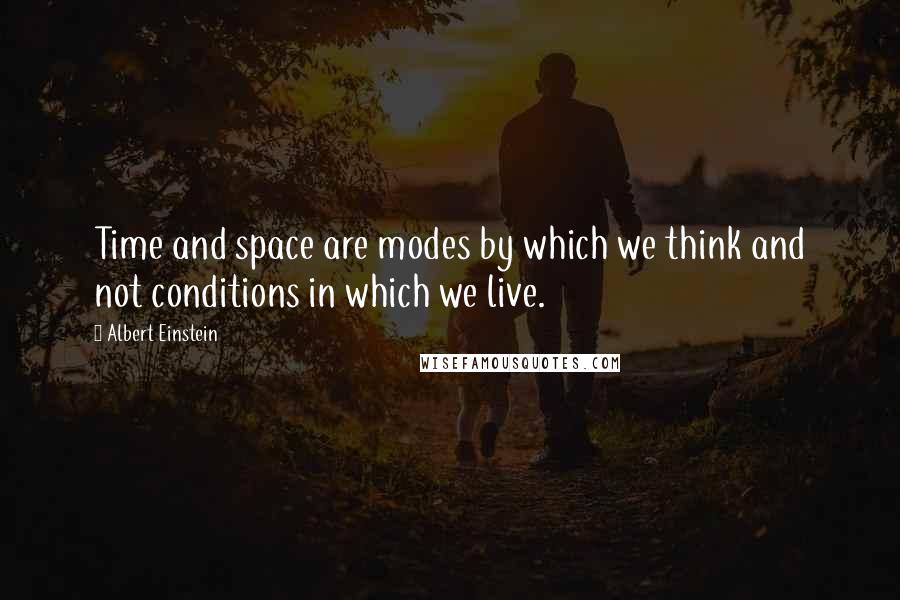 Albert Einstein Quotes: Time and space are modes by which we think and not conditions in which we live.