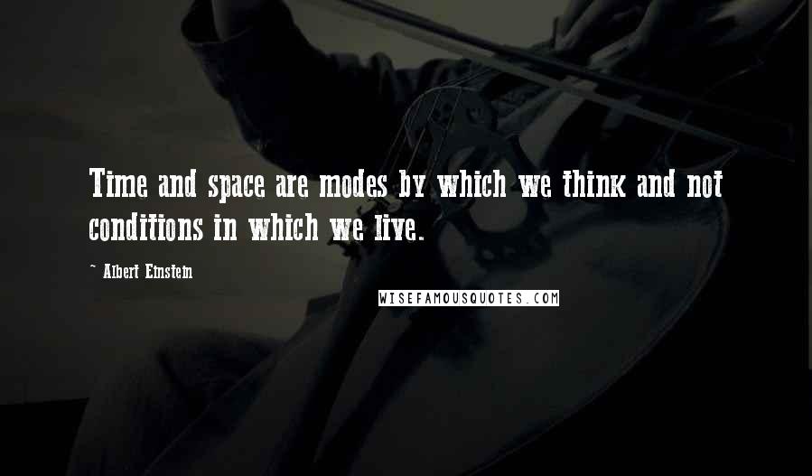 Albert Einstein Quotes: Time and space are modes by which we think and not conditions in which we live.