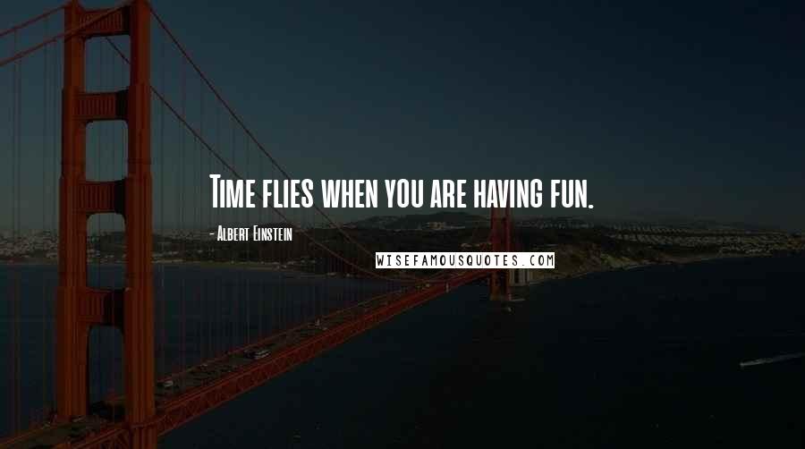 Albert Einstein Quotes: Time flies when you are having fun.