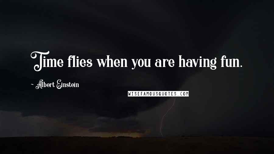 Albert Einstein Quotes: Time flies when you are having fun.