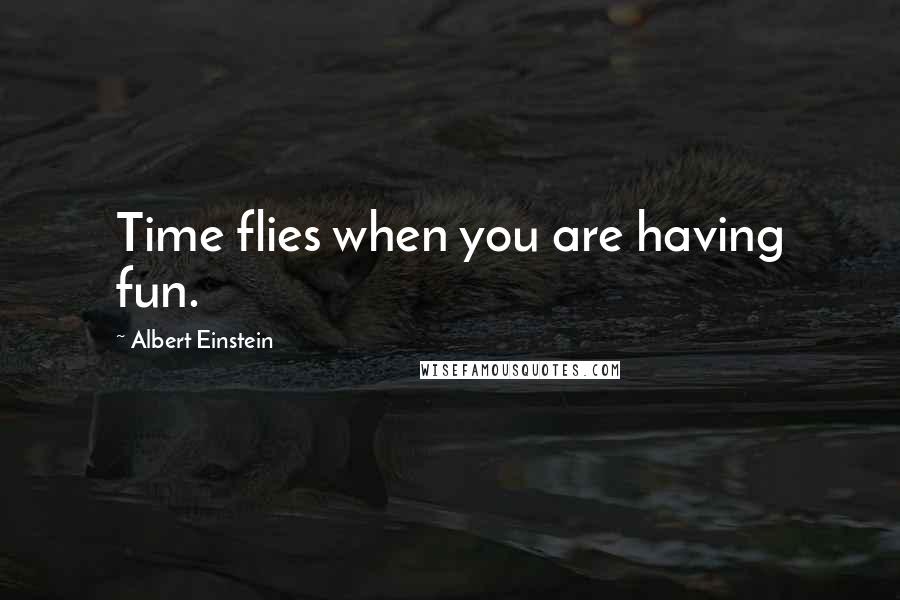 Albert Einstein Quotes: Time flies when you are having fun.