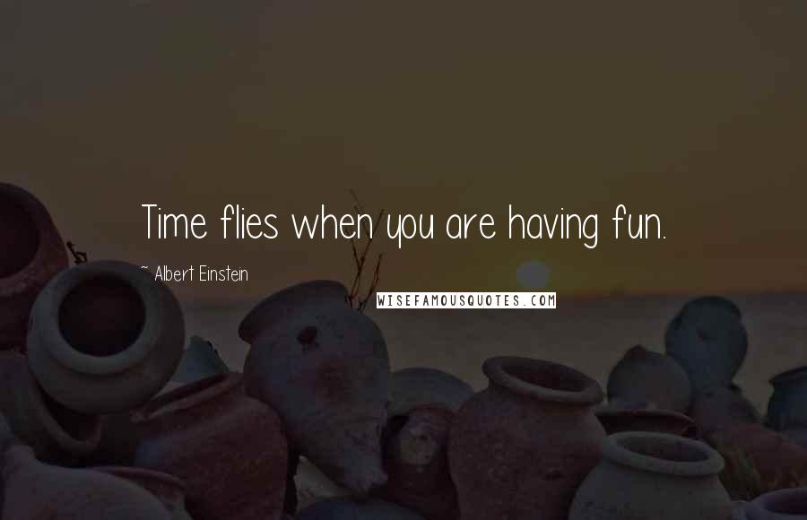 Albert Einstein Quotes: Time flies when you are having fun.