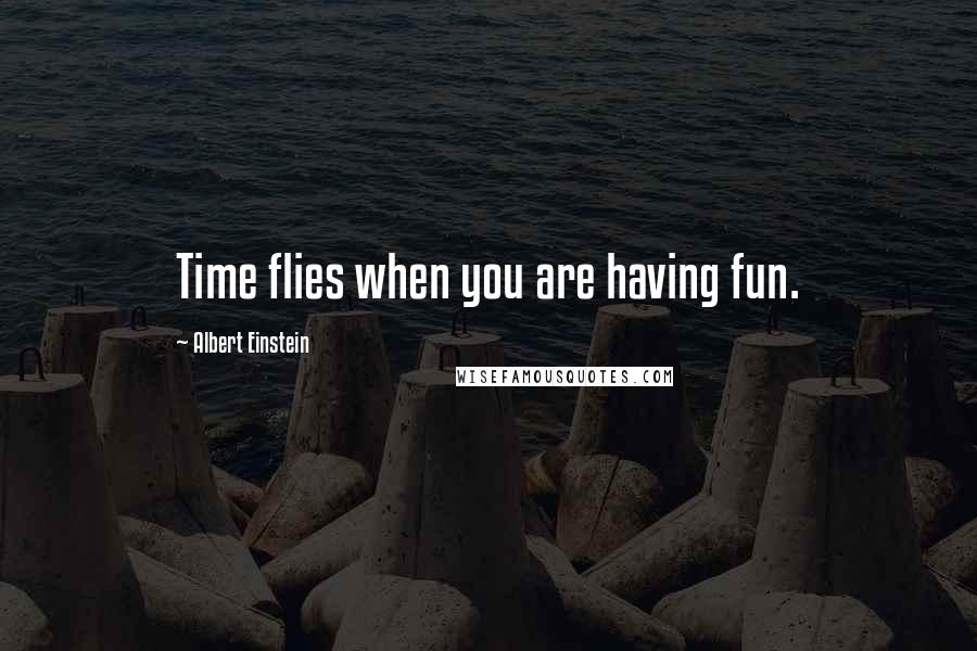 Albert Einstein Quotes: Time flies when you are having fun.