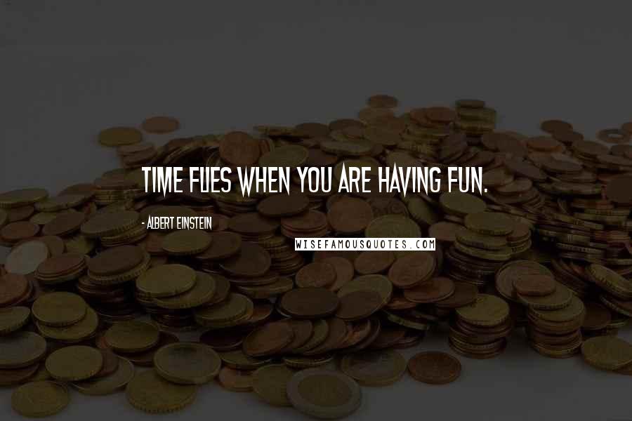Albert Einstein Quotes: Time flies when you are having fun.