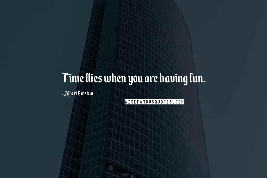 Albert Einstein Quotes: Time flies when you are having fun.