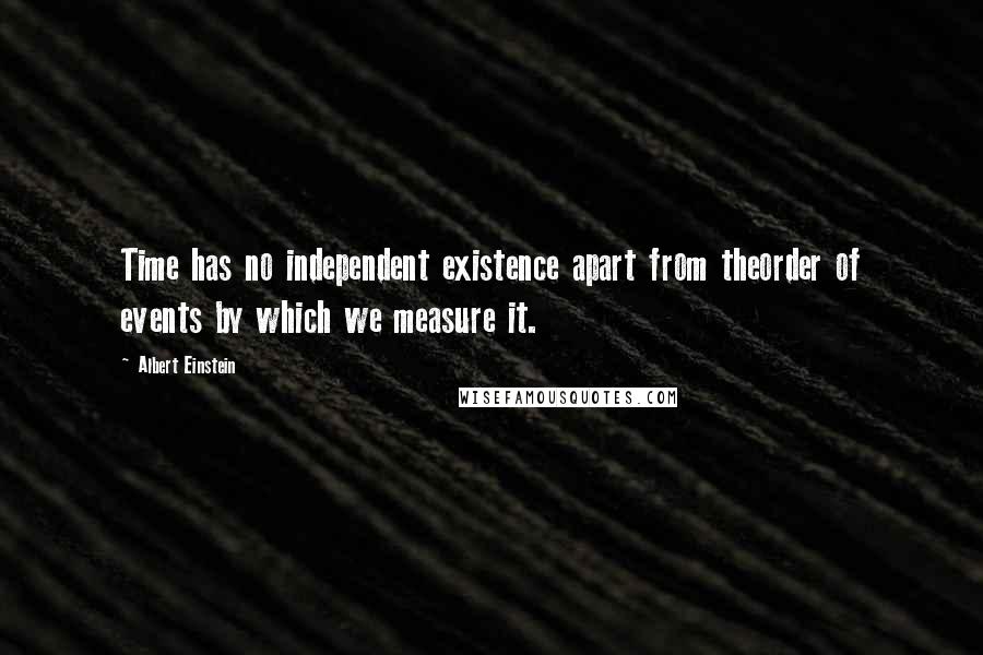 Albert Einstein Quotes: Time has no independent existence apart from theorder of events by which we measure it.