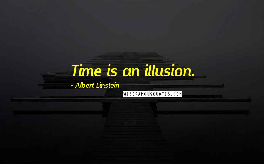 Albert Einstein Quotes: Time is an illusion.