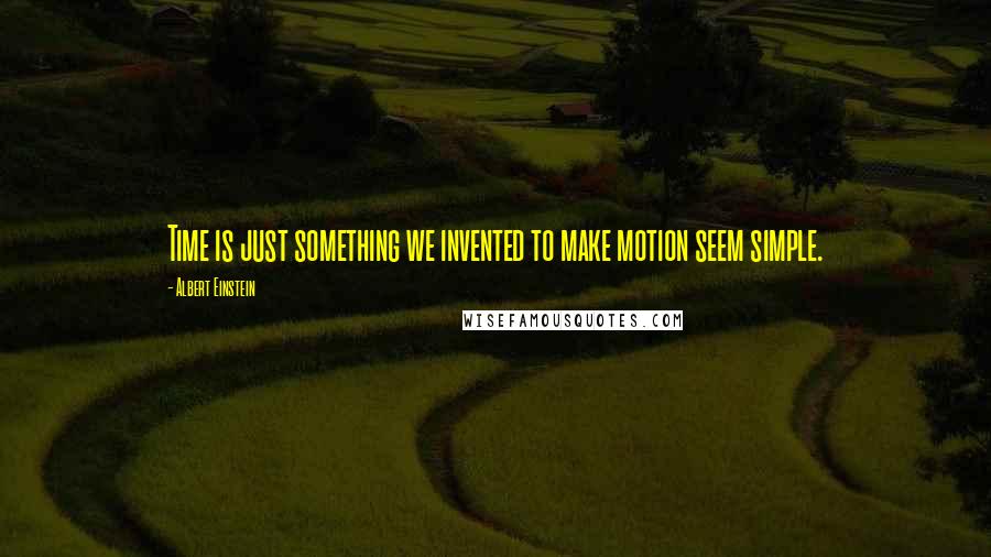 Albert Einstein Quotes: Time is just something we invented to make motion seem simple.