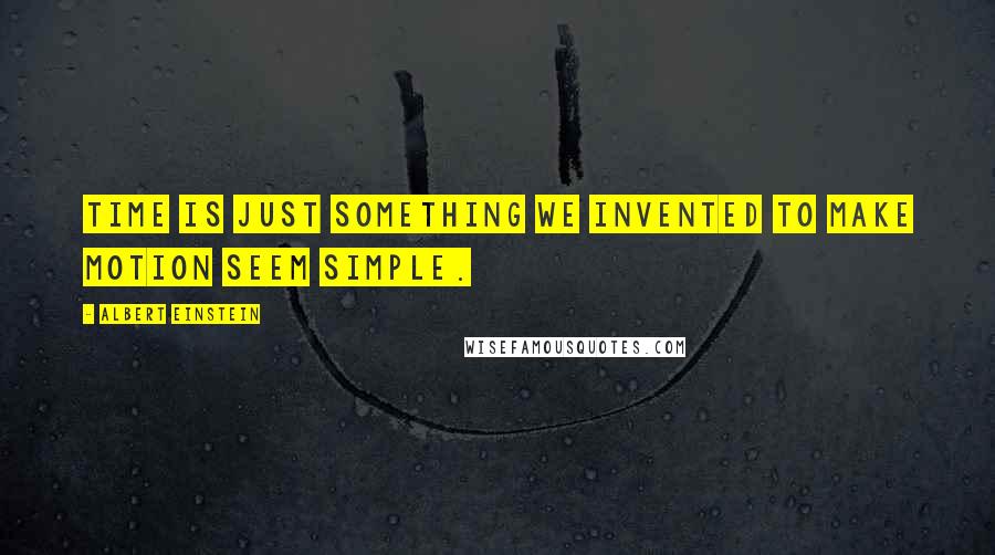 Albert Einstein Quotes: Time is just something we invented to make motion seem simple.