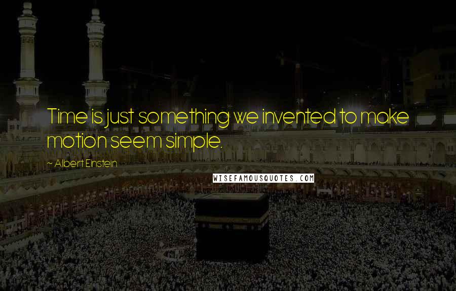 Albert Einstein Quotes: Time is just something we invented to make motion seem simple.