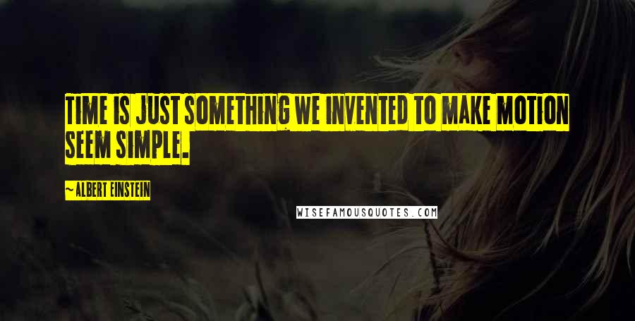 Albert Einstein Quotes: Time is just something we invented to make motion seem simple.