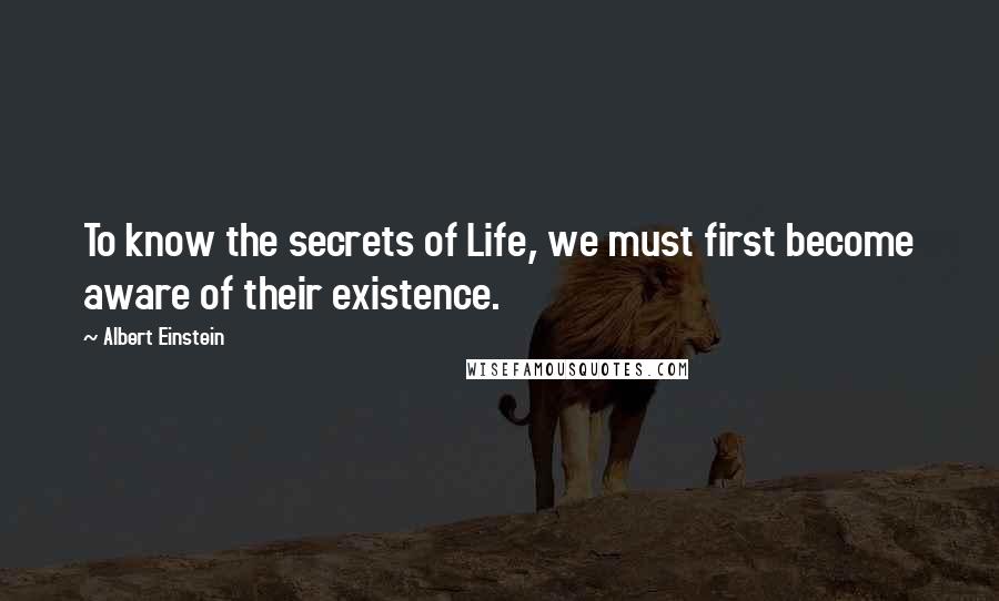 Albert Einstein Quotes: To know the secrets of Life, we must first become aware of their existence.