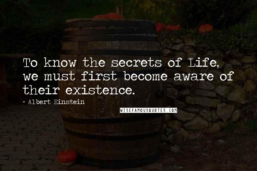 Albert Einstein Quotes: To know the secrets of Life, we must first become aware of their existence.