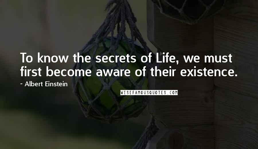 Albert Einstein Quotes: To know the secrets of Life, we must first become aware of their existence.