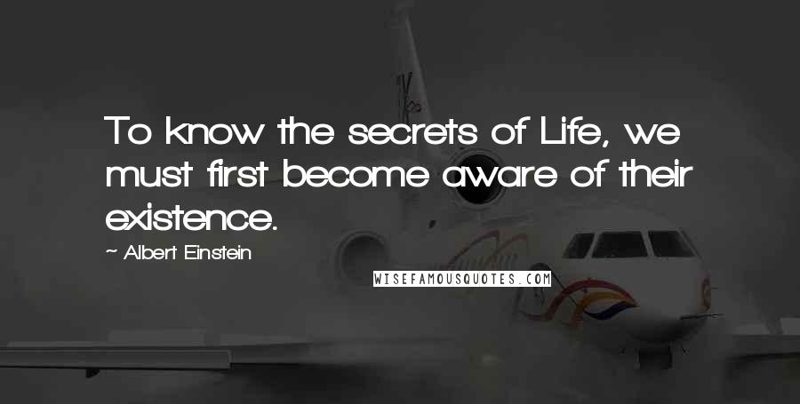Albert Einstein Quotes: To know the secrets of Life, we must first become aware of their existence.