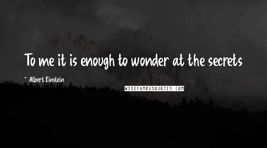 Albert Einstein Quotes: To me it is enough to wonder at the secrets