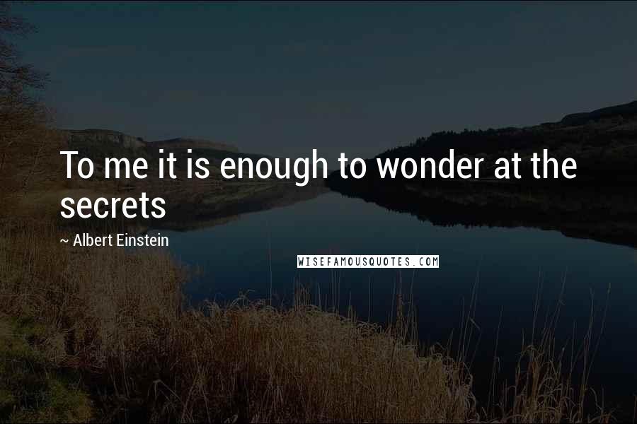 Albert Einstein Quotes: To me it is enough to wonder at the secrets