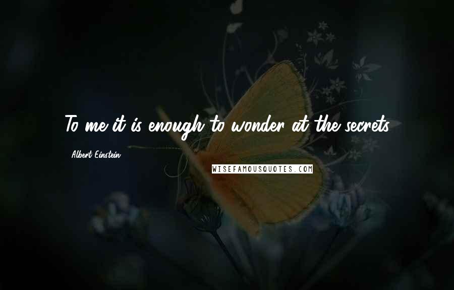 Albert Einstein Quotes: To me it is enough to wonder at the secrets