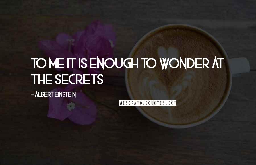 Albert Einstein Quotes: To me it is enough to wonder at the secrets