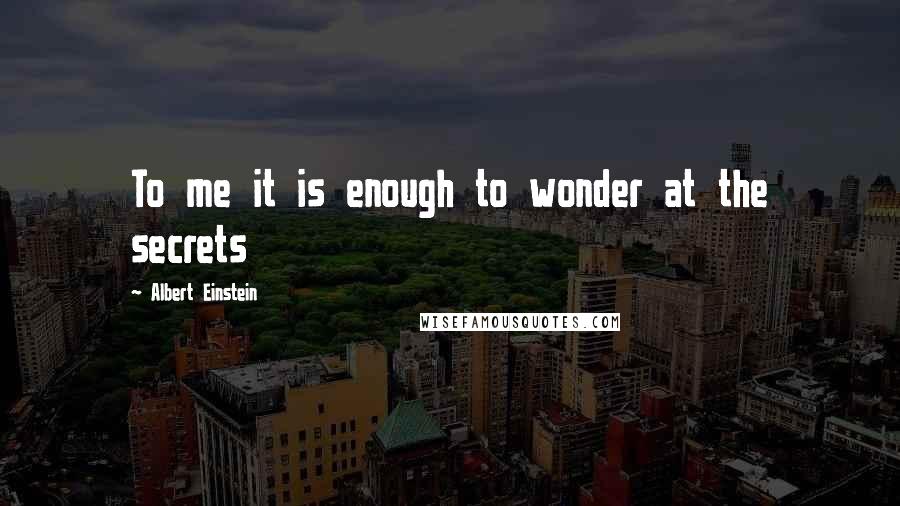 Albert Einstein Quotes: To me it is enough to wonder at the secrets