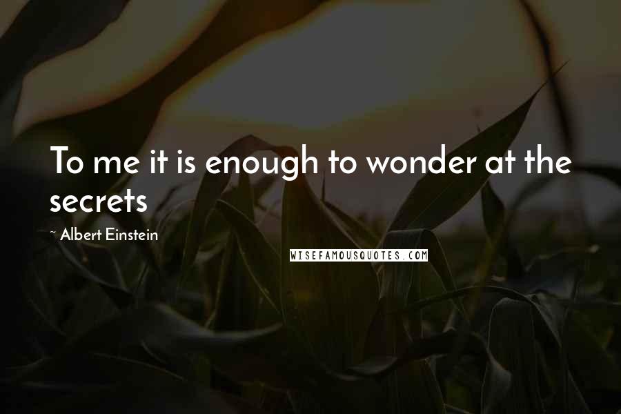 Albert Einstein Quotes: To me it is enough to wonder at the secrets