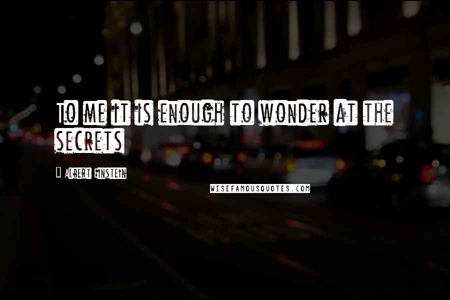 Albert Einstein Quotes: To me it is enough to wonder at the secrets