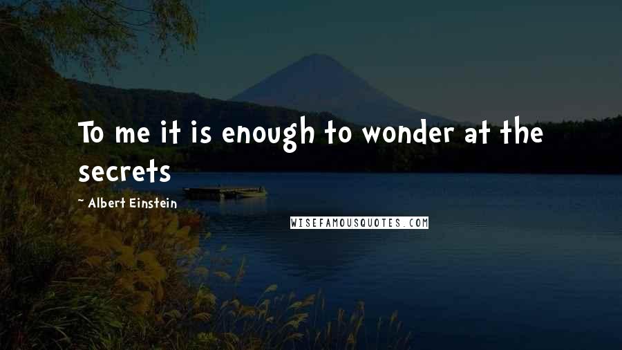 Albert Einstein Quotes: To me it is enough to wonder at the secrets