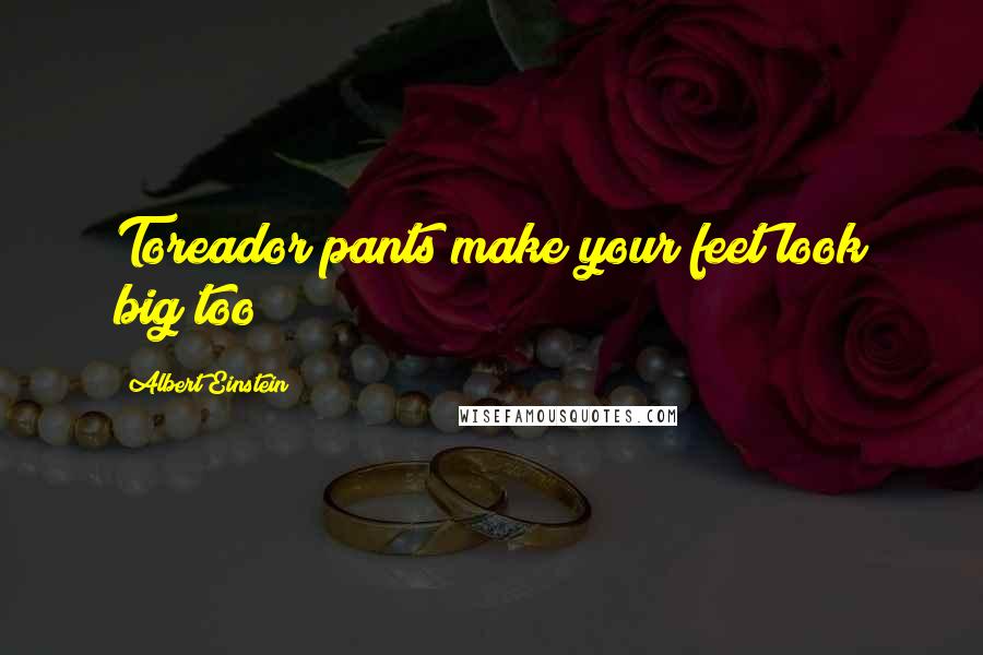 Albert Einstein Quotes: Toreador pants make your feet look big too