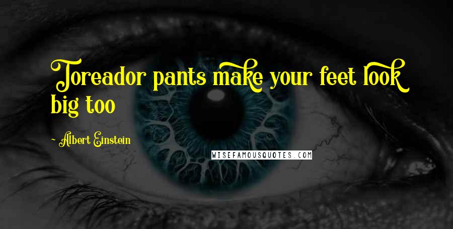 Albert Einstein Quotes: Toreador pants make your feet look big too