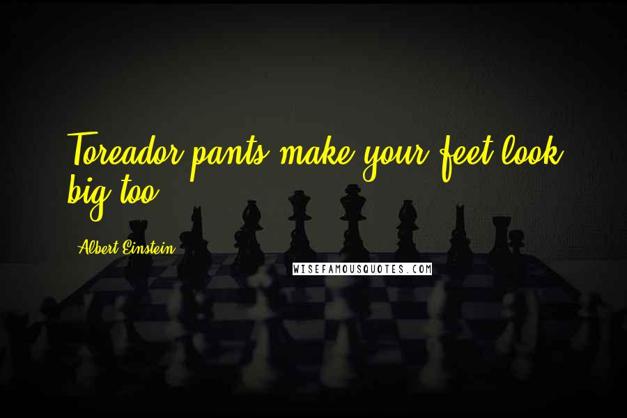 Albert Einstein Quotes: Toreador pants make your feet look big too