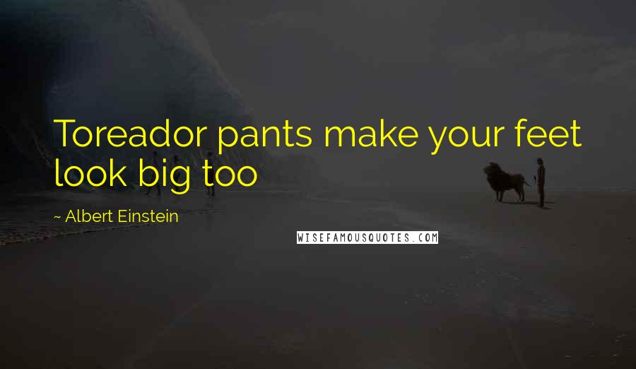 Albert Einstein Quotes: Toreador pants make your feet look big too