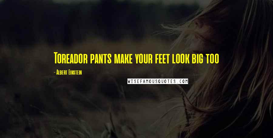 Albert Einstein Quotes: Toreador pants make your feet look big too