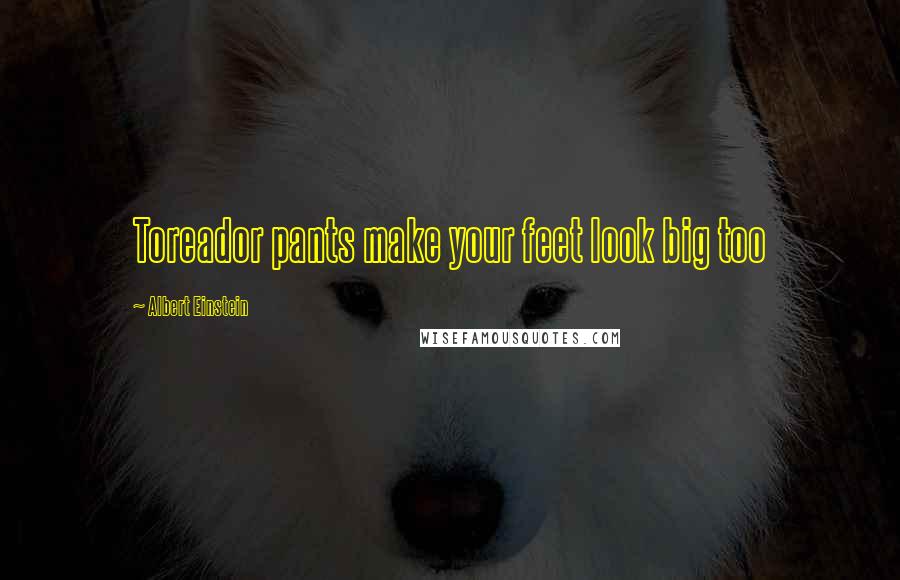 Albert Einstein Quotes: Toreador pants make your feet look big too