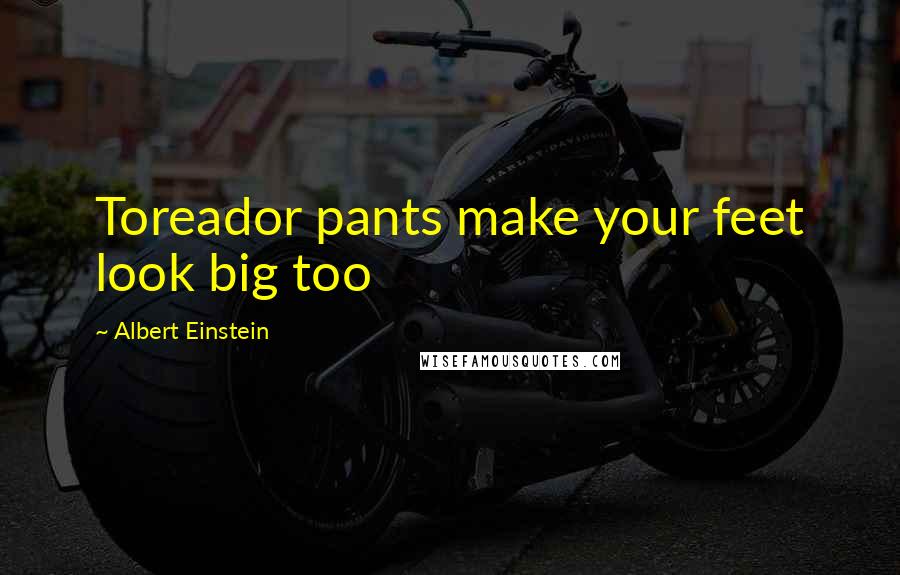 Albert Einstein Quotes: Toreador pants make your feet look big too