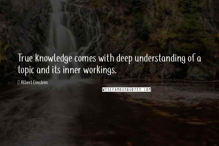 Albert Einstein Quotes: True knowledge comes with deep understanding of a topic and its inner workings.