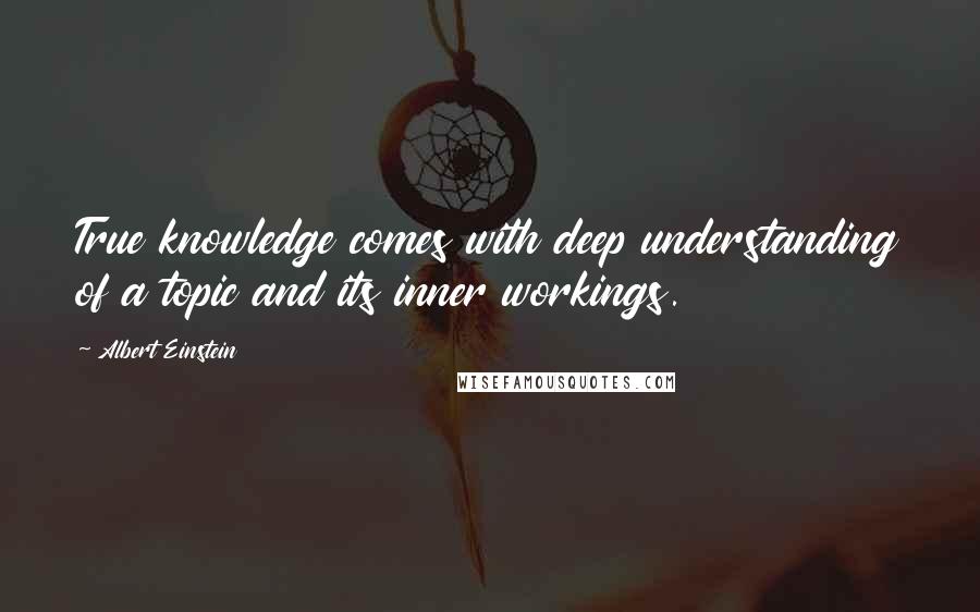 Albert Einstein Quotes: True knowledge comes with deep understanding of a topic and its inner workings.