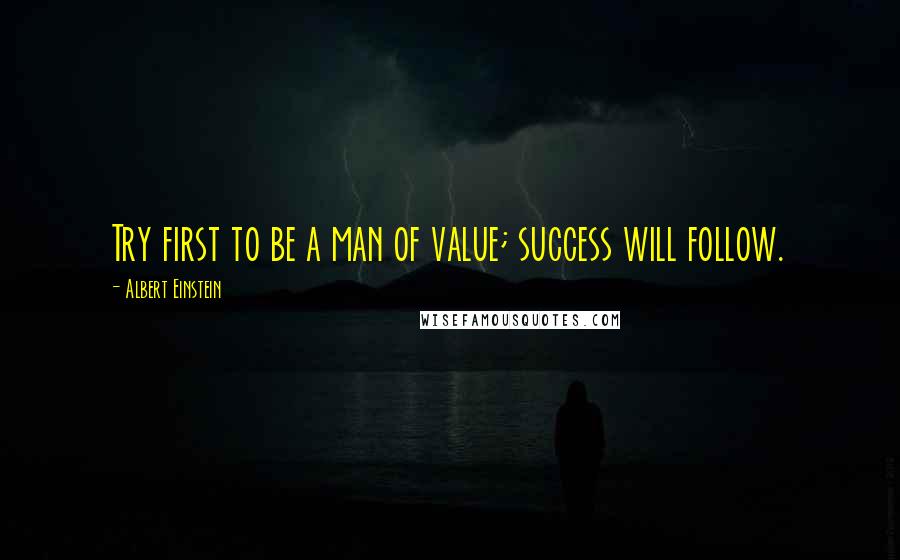 Albert Einstein Quotes: Try first to be a man of value; success will follow.