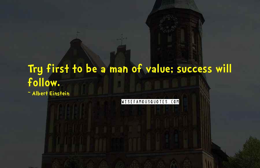 Albert Einstein Quotes: Try first to be a man of value; success will follow.